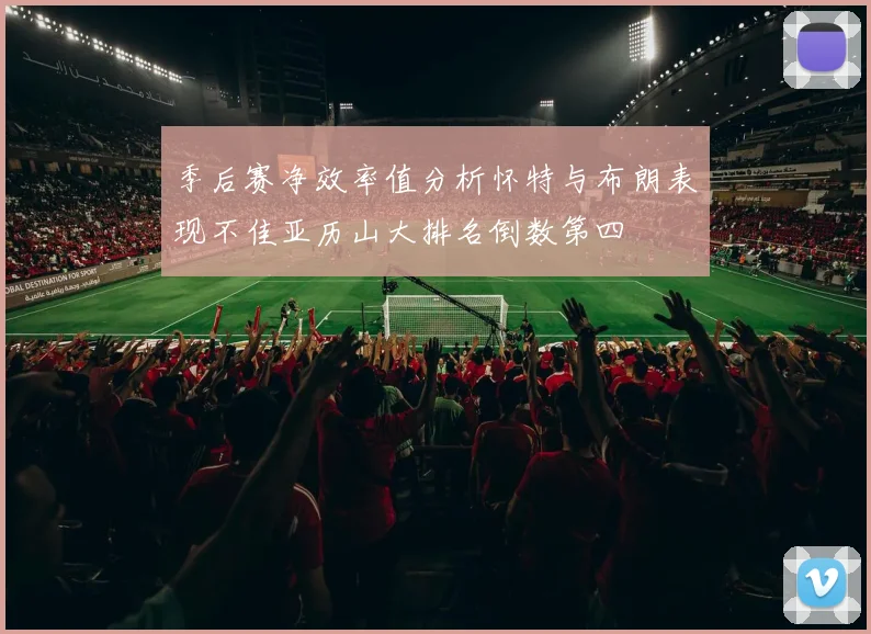 季后赛净效率值分析怀特与布朗表现不佳亚历山大排名倒数第四