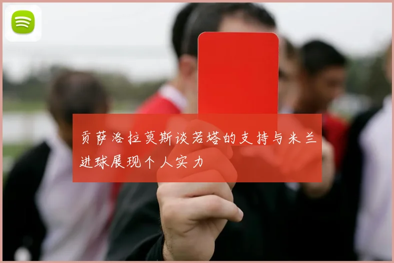 贡萨洛拉莫斯谈若塔的支持与米兰进球展现个人实力