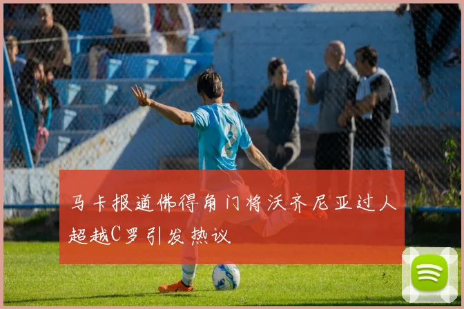 马卡报道佛得角门将沃齐尼亚过人超越C罗引发热议