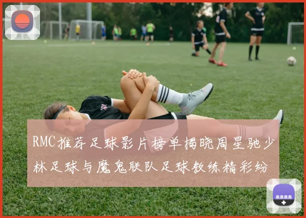 RMC推荐足球影片榜单揭晓周星驰少林足球与魔鬼联队足球教练精彩纷呈