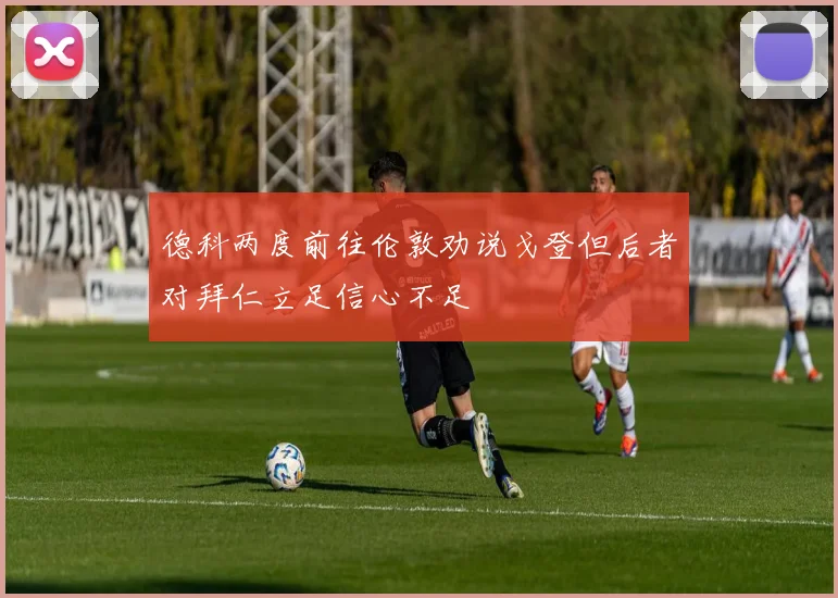 德科两度前往伦敦劝说戈登但后者对拜仁立足信心不足