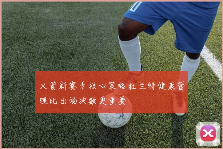 火箭新赛季核心策略杜兰特健康管理比出场次数更重要