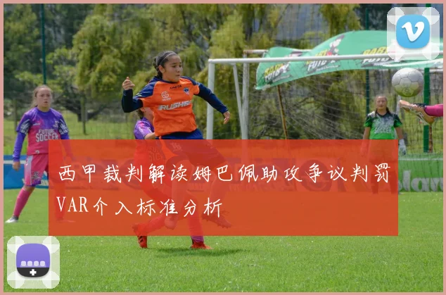 西甲裁判解读姆巴佩助攻争议判罚VAR介入标准分析