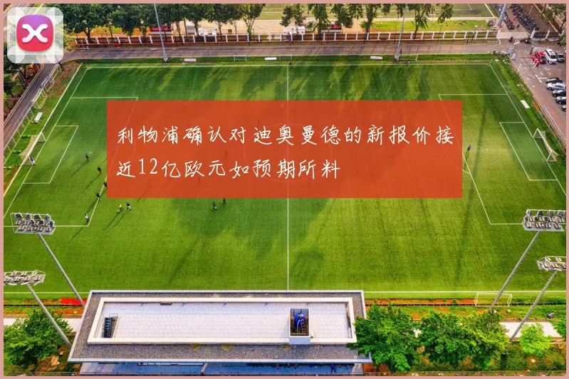 利物浦确认对迪奥曼德的新报价接近12亿欧元如预期所料