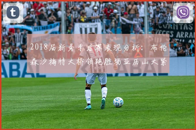 2018届新秀季后赛表现分析：布伦森沙梅特大桥领跑胜场亚历山大紧随其后