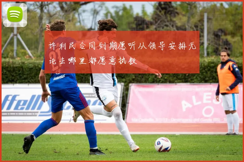 许利民合同到期愿听从领导安排无论去哪里都愿意执教