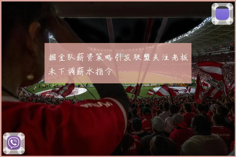 掘金队薪资策略引发联盟关注老板未下调薪水指令