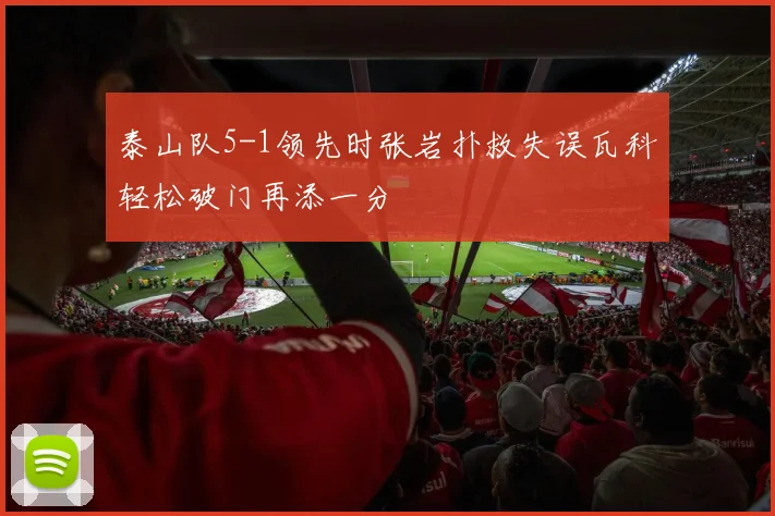 泰山队5-1领先时张岩扑救失误瓦科轻松破门再添一分