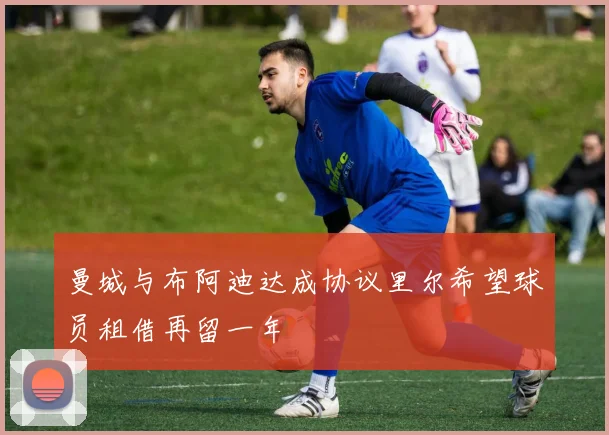 曼城与布阿迪达成协议里尔希望球员租借再留一年